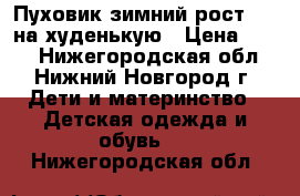 Пуховик зимний рост 140 на худенькую › Цена ­ 700 - Нижегородская обл., Нижний Новгород г. Дети и материнство » Детская одежда и обувь   . Нижегородская обл.